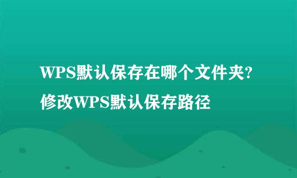 WPS默认保存在哪个文件夹?修改WPS默认保存路径