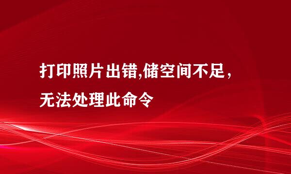 打印照片出错,储空间不足，无法处理此命令