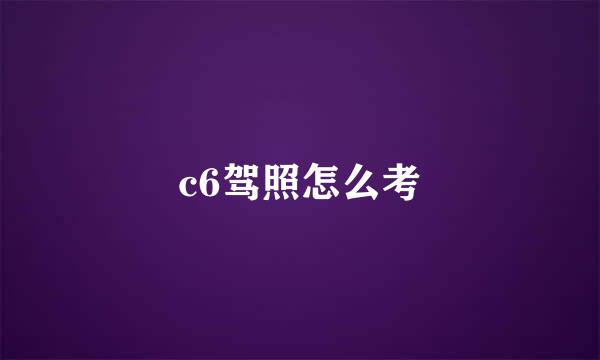 c6驾照怎么考