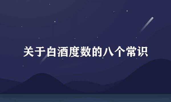 关于白酒度数的八个常识