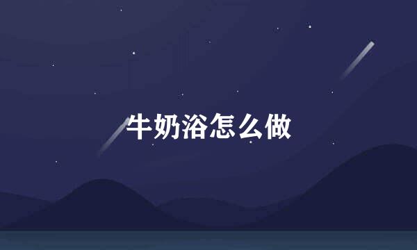 牛奶浴怎么做