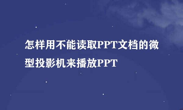 怎样用不能读取PPT文档的微型投影机来播放PPT