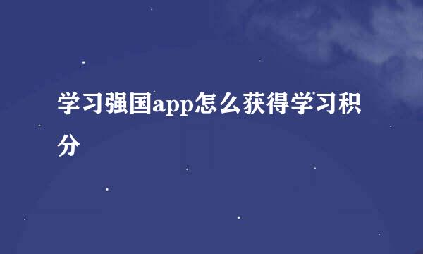 学习强国app怎么获得学习积分