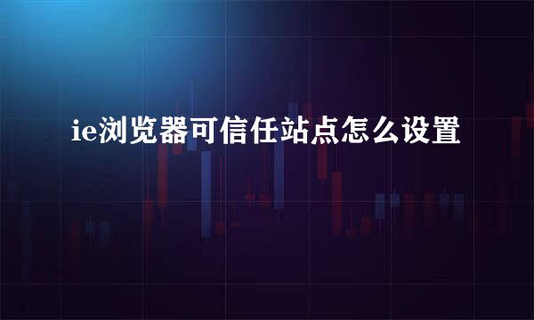 ie浏览器可信任站点怎么设置