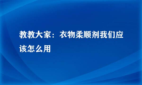 教教大家：衣物柔顺剂我们应该怎么用