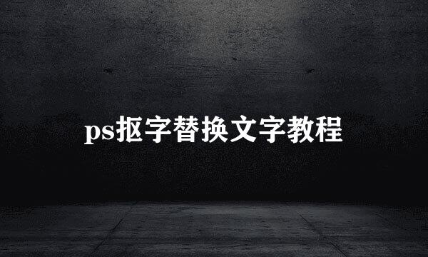 ps抠字替换文字教程