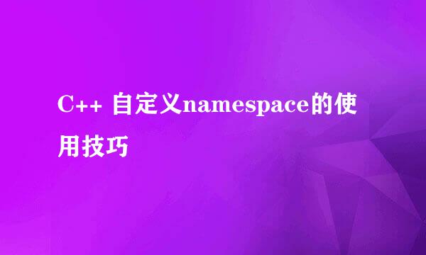 C++ 自定义namespace的使用技巧