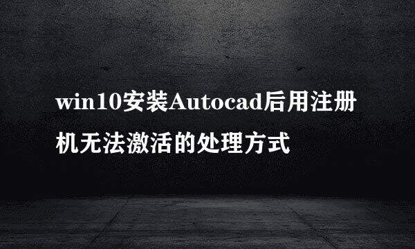 win10安装Autocad后用注册机无法激活的处理方式