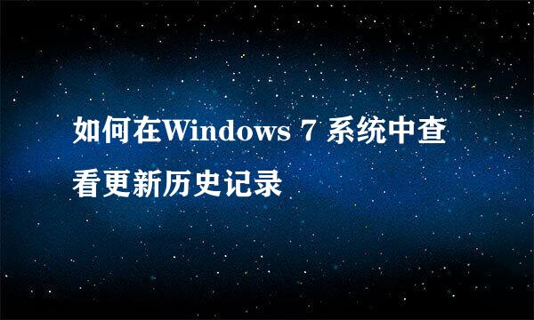 如何在Windows 7 系统中查看更新历史记录