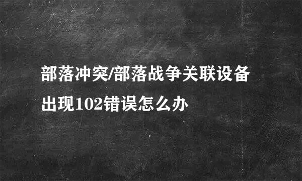 部落冲突/部落战争关联设备出现102错误怎么办