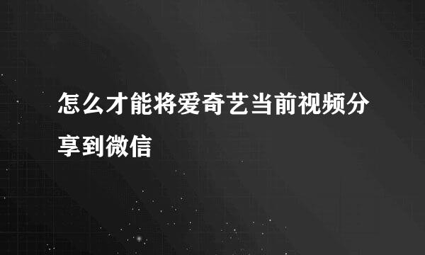 怎么才能将爱奇艺当前视频分享到微信