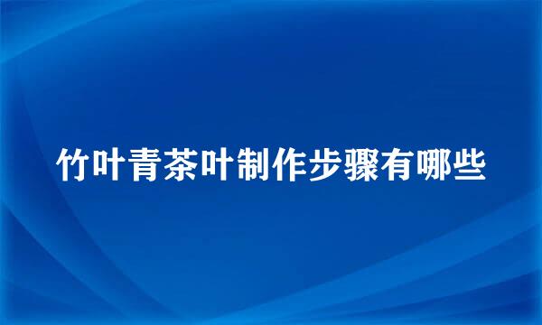 竹叶青茶叶制作步骤有哪些