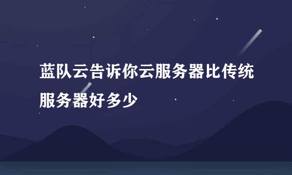 蓝队云告诉你云服务器比传统服务器好多少
