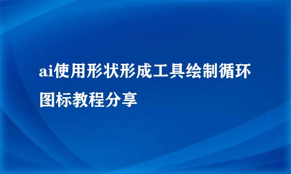 ai使用形状形成工具绘制循环图标教程分享