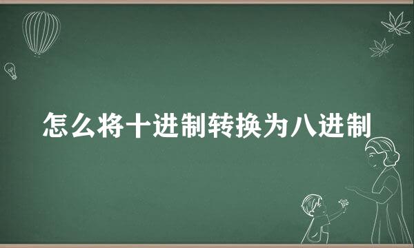 怎么将十进制转换为八进制