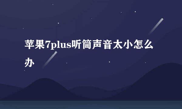 苹果7plus听筒声音太小怎么办