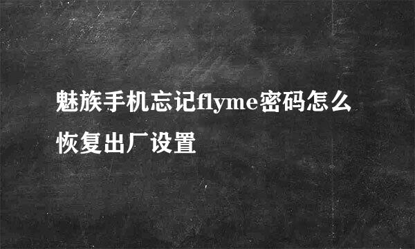 魅族手机忘记flyme密码怎么恢复出厂设置