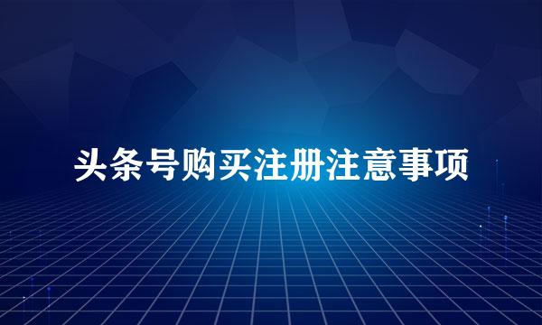 头条号购买注册注意事项