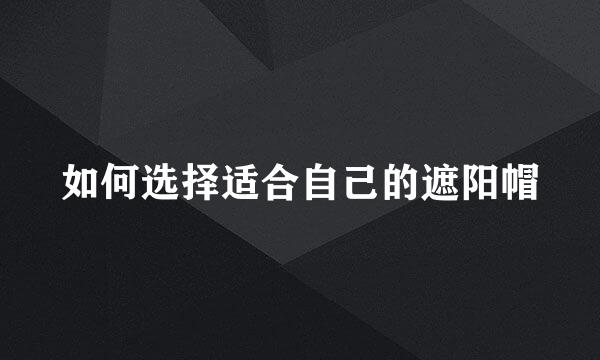 如何选择适合自己的遮阳帽