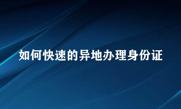 如何快速的异地办理身份证