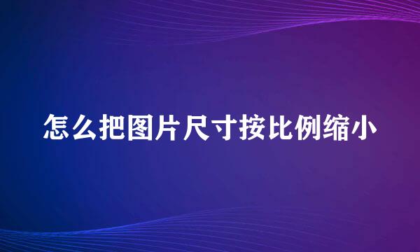 怎么把图片尺寸按比例缩小