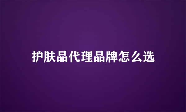 护肤品代理品牌怎么选