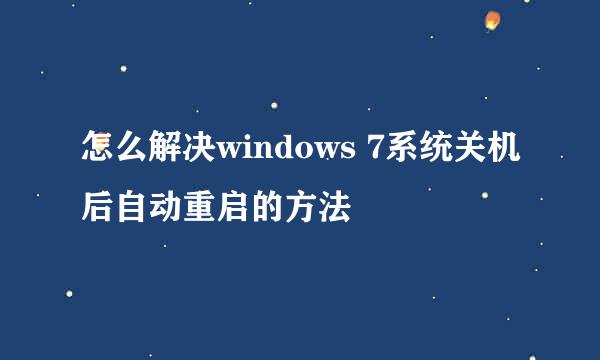 怎么解决windows 7系统关机后自动重启的方法
