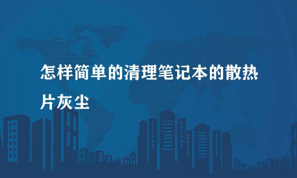 怎样简单的清理笔记本的散热片灰尘