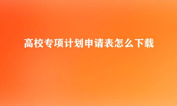 高校专项计划申请表怎么下载