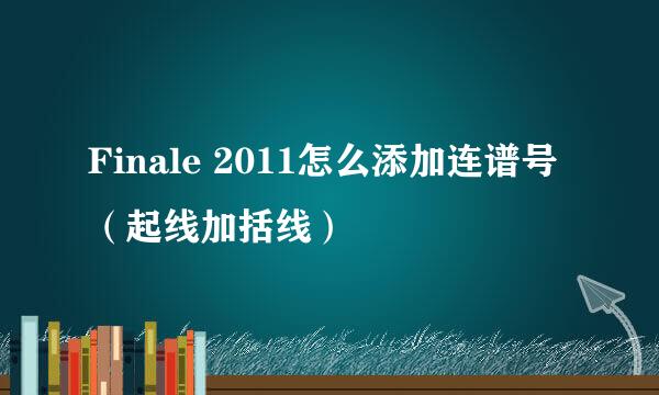 Finale 2011怎么添加连谱号（起线加括线）