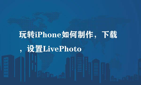 玩转iPhone如何制作，下载，设置LivePhoto
