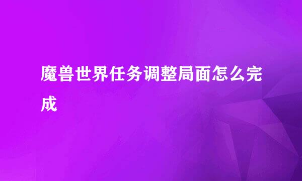 魔兽世界任务调整局面怎么完成