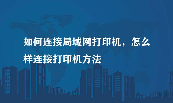 如何连接局域网打印机，怎么样连接打印机方法