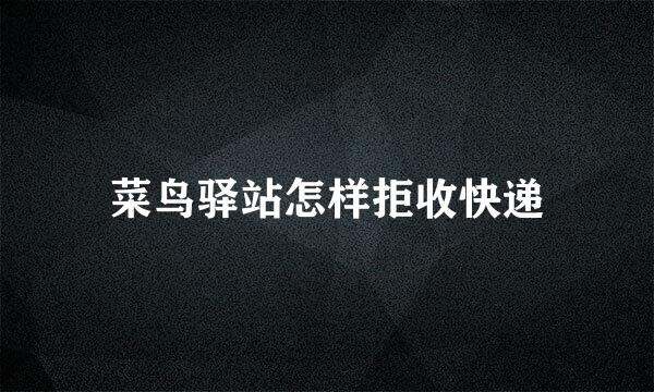 菜鸟驿站怎样拒收快递