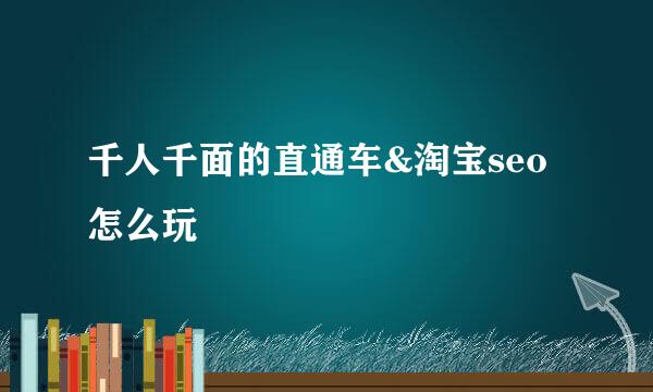 千人千面的直通车&淘宝seo怎么玩