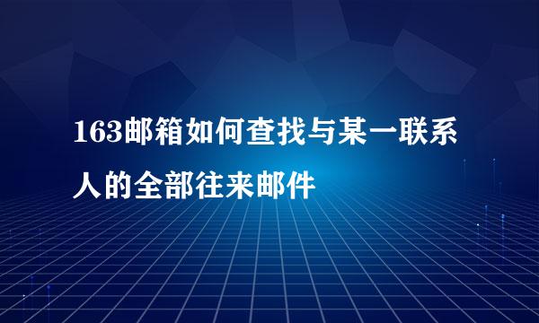 163邮箱如何查找与某一联系人的全部往来邮件