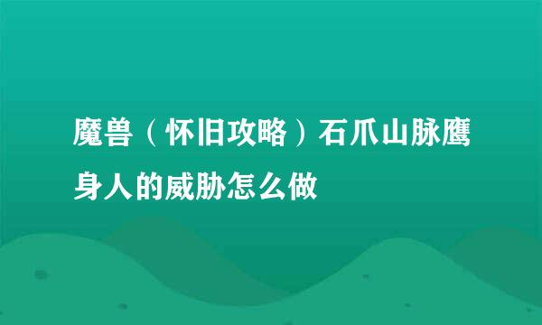 魔兽（怀旧攻略）石爪山脉鹰身人的威胁怎么做