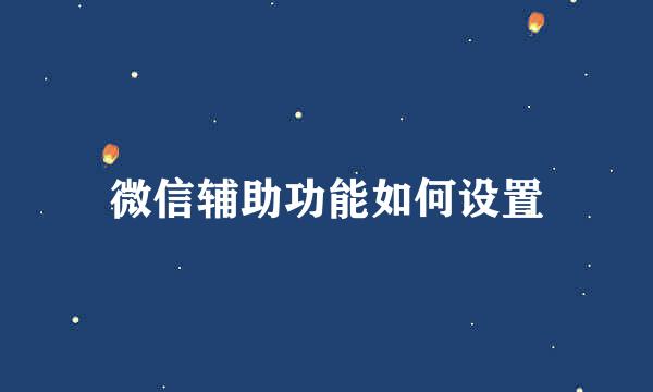 微信辅助功能如何设置