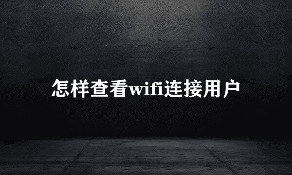 怎样查看wifi连接用户