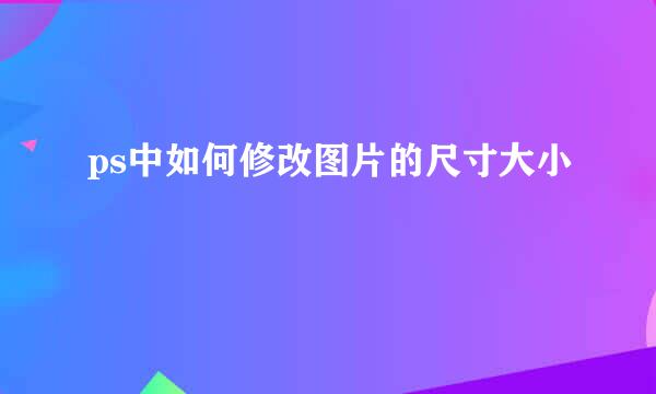 ps中如何修改图片的尺寸大小