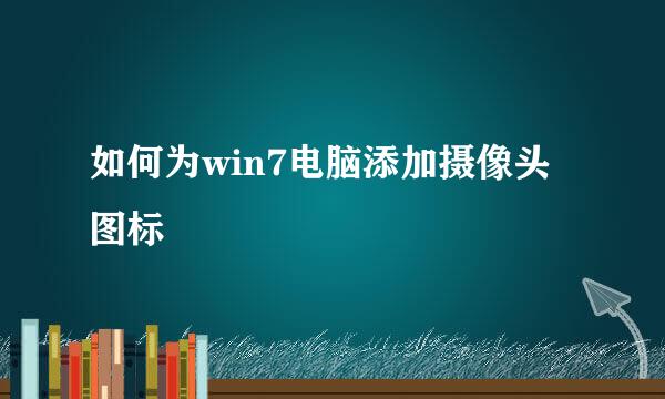 如何为win7电脑添加摄像头图标