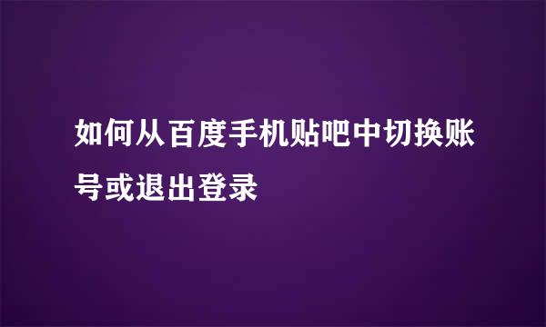 如何从百度手机贴吧中切换账号或退出登录