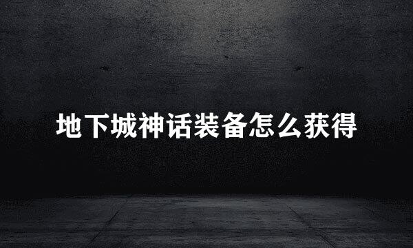 地下城神话装备怎么获得