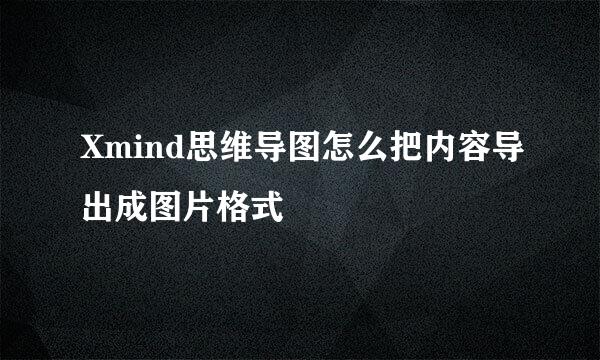 Xmind思维导图怎么把内容导出成图片格式