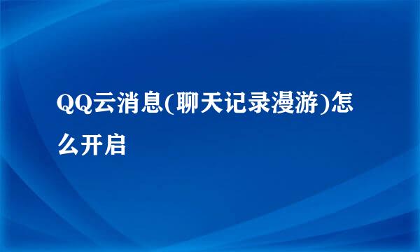 QQ云消息(聊天记录漫游)怎么开启