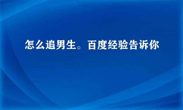 怎么追男生。百度经验告诉你