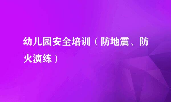 幼儿园安全培训（防地震、防火演练）