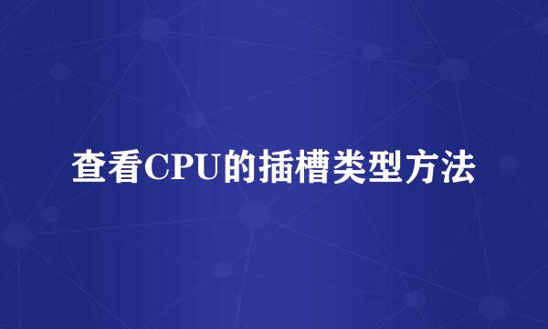 查看CPU的插槽类型方法