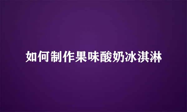 如何制作果味酸奶冰淇淋