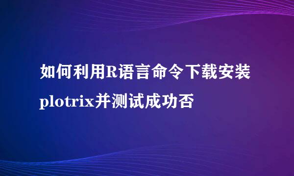 如何利用R语言命令下载安装plotrix并测试成功否